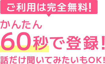 ご利用は完全無料！かんたん60秒で登録！話だけ聞いてみたいもOK！